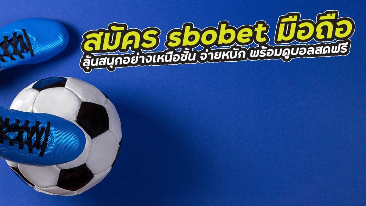 สมัคร sbobet มือถือ ลุ้นสนุกอย่างเหนือชั้น จ่ายหนัก พร้อมดูบอลสดฟรี